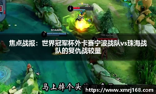 焦点战报：世界冠军杯外卡赛宁波战队vs珠海战队的复仇战较量