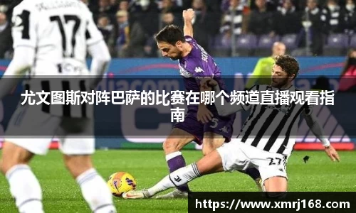 尤文图斯对阵巴萨的比赛在哪个频道直播观看指南