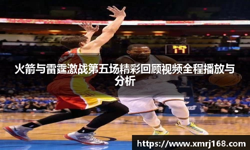 火箭与雷霆激战第五场精彩回顾视频全程播放与分析